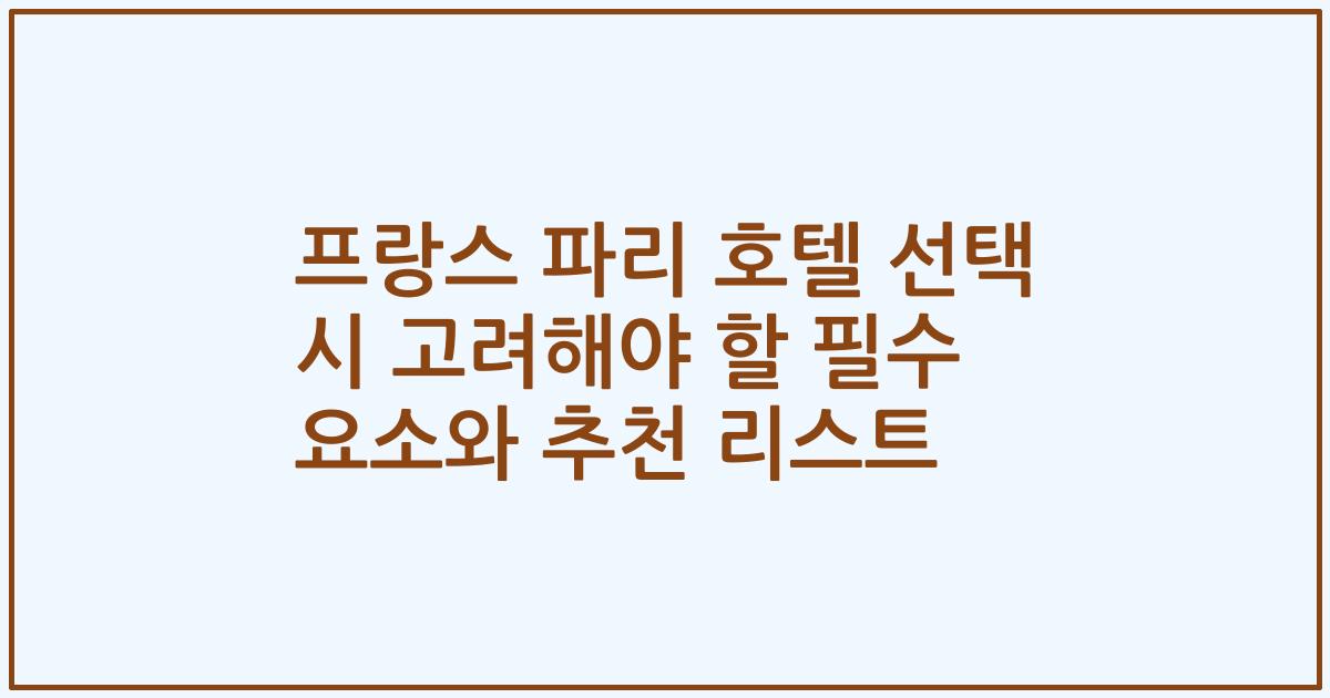 프랑스 파리 호텔 선택 시 고려해야 할 필수 요소와 추천 리스트