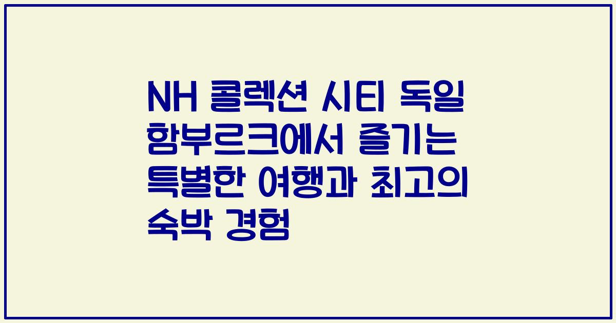 NH 콜렉션 시티 독일 함부르크에서 즐기는 특별한 여행과 최고의 숙박 경험