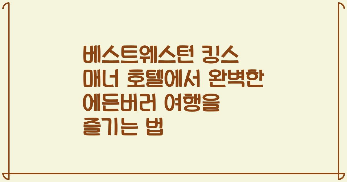 베스트웨스턴 킹스 매너 호텔에서 완벽한 에든버러 여행을 즐기는 법