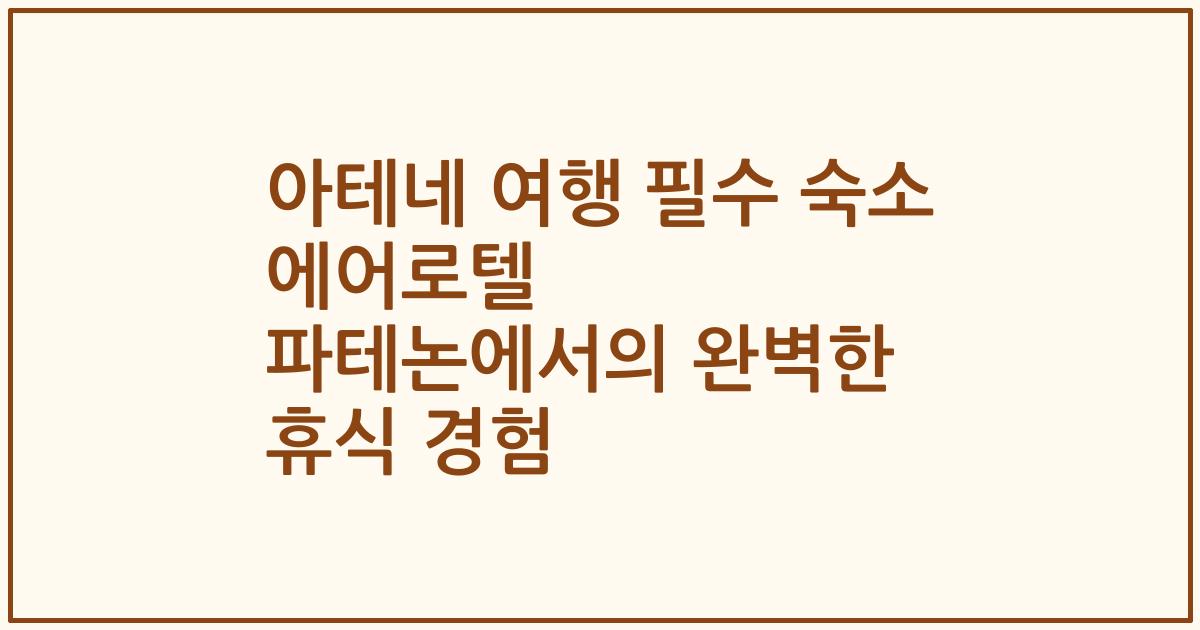 아테네 여행 필수 숙소 에어로텔 파테논에서의 완벽한 휴식 경험