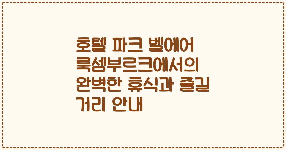호텔 파크 벨에어 룩셈부르크에서의 완벽한 휴식과 즐길 거리 안내