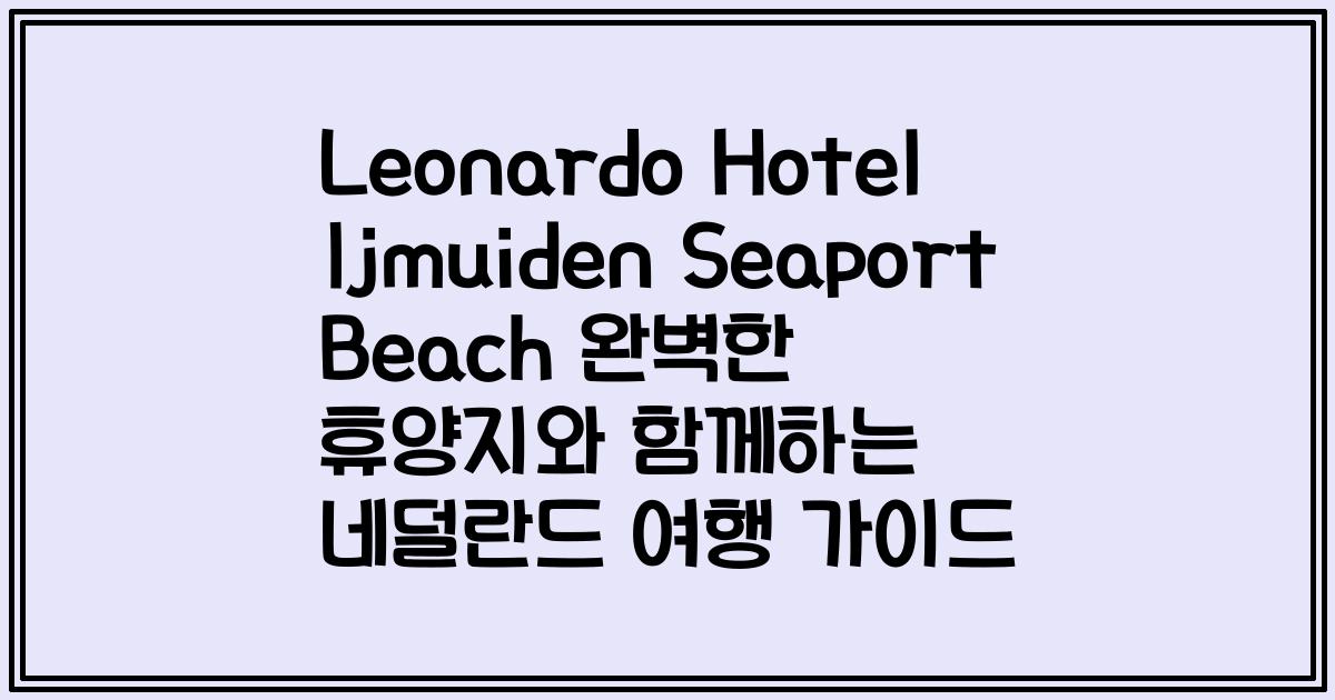 Leonardo Hotel Ijmuiden Seaport Beach 완벽한 휴양지와 함께하는 네덜란드 여행 가이드