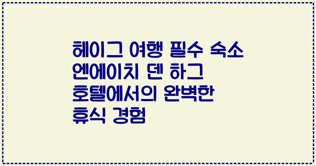 헤이그 여행 필수 숙소 엔에이치 덴 하그 호텔에서의 완벽한 휴식 경험