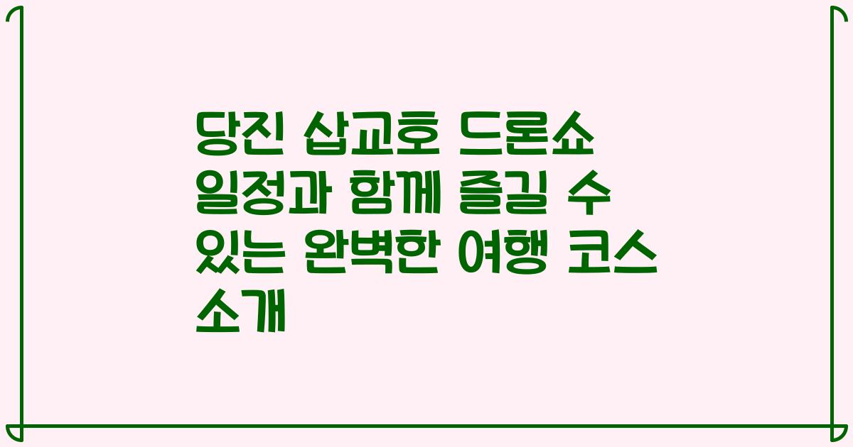 당진 삽교호 드론쇼 일정과 함께 즐길 수 있는 완벽한 여행 코스 소개