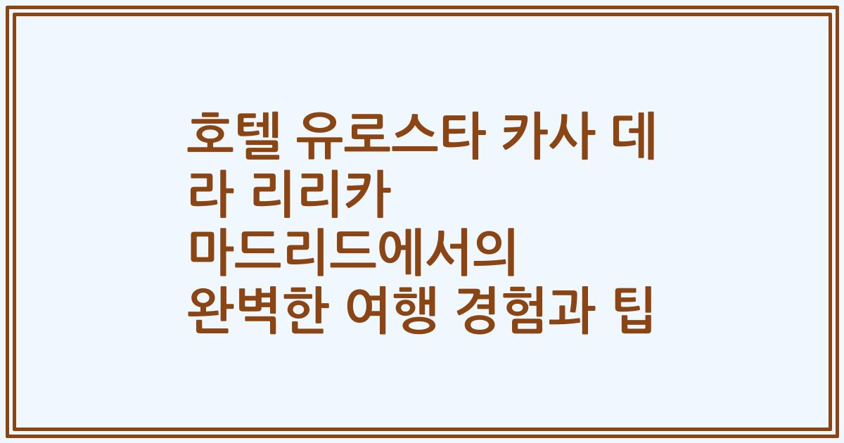호텔 유로스타 카사 데 라 리리카 마드리드에서의 완벽한 여행 경험과 팁