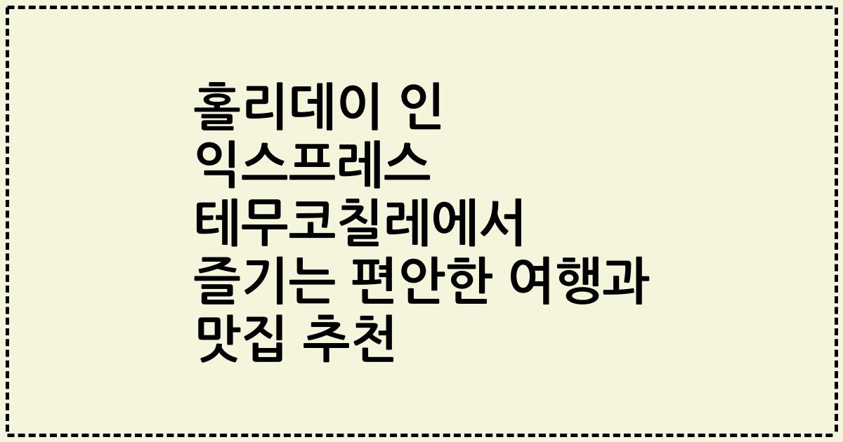 홀리데이 인 익스프레스 테무코칠레에서 즐기는 편안한 여행과 맛집 추천
