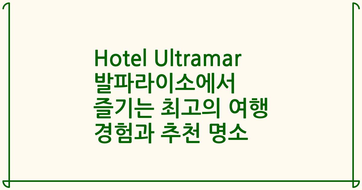 Hotel Ultramar 발파라이소에서 즐기는 최고의 여행 경험과 추천 명소