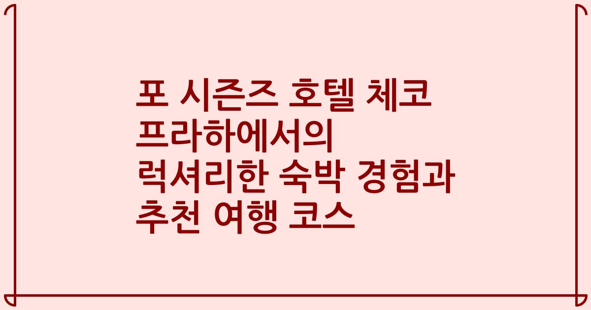 포 시즌즈 호텔 체코 프라하에서의 럭셔리한 숙박 경험과 추천 여행 코스