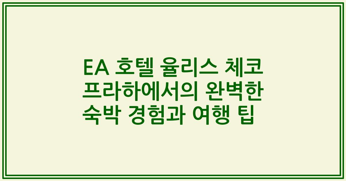 EA 호텔 율리스 체코 프라하에서의 완벽한 숙박 경험과 여행 팁