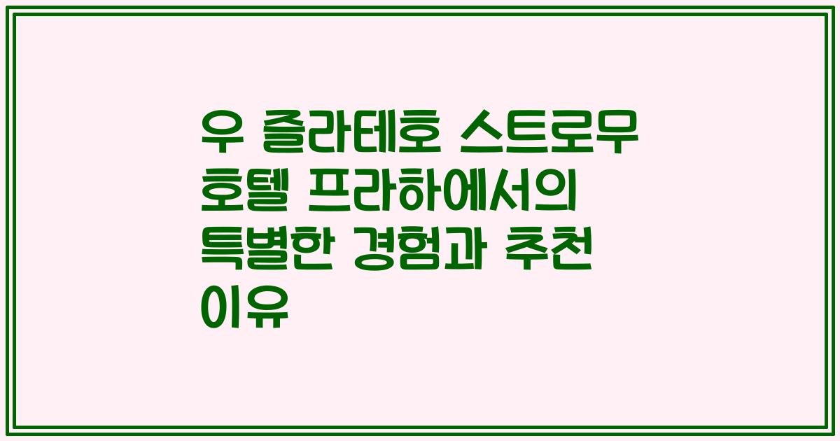 우 즐라테호 스트로무 호텔 프라하에서의 특별한 경험과 추천 이유