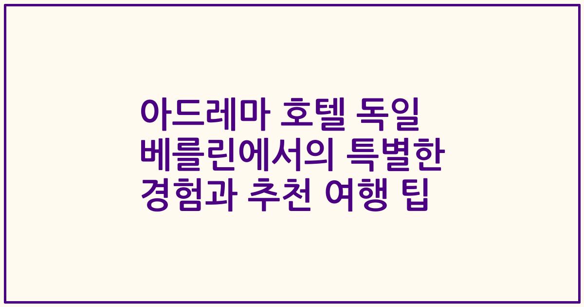 아드레마 호텔 독일 베를린에서의 특별한 경험과 추천 여행 팁
