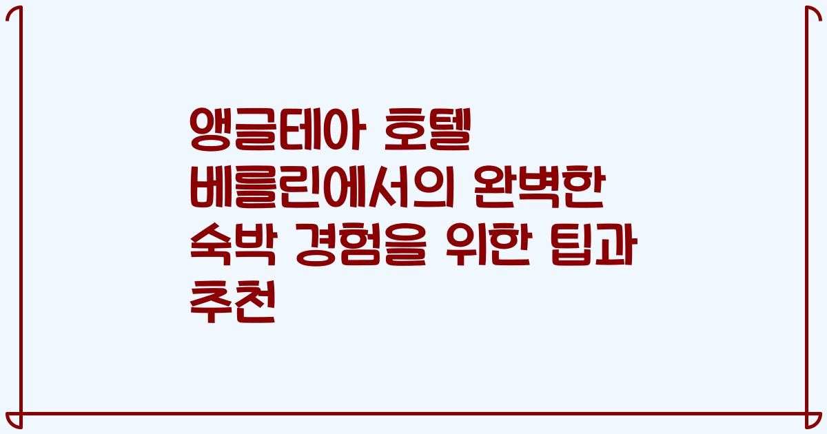 앵글테아 호텔 베를린에서의 완벽한 숙박 경험을 위한 팁과 추천