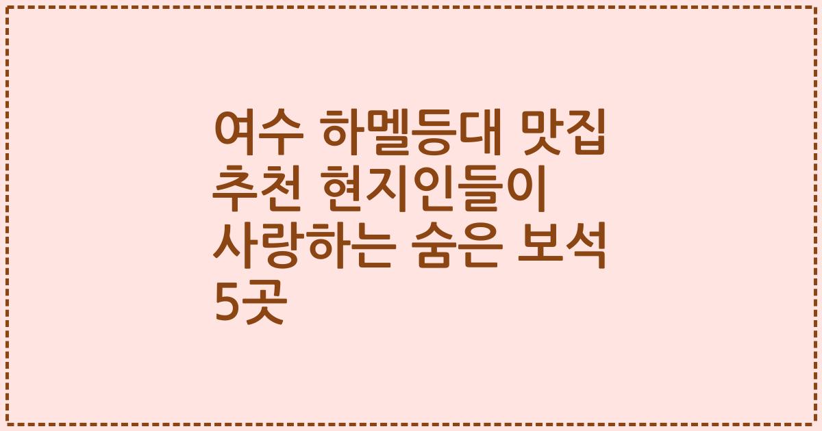 여수 하멜등대 맛집 추천 현지인들이 사랑하는 숨은 보석 5곳