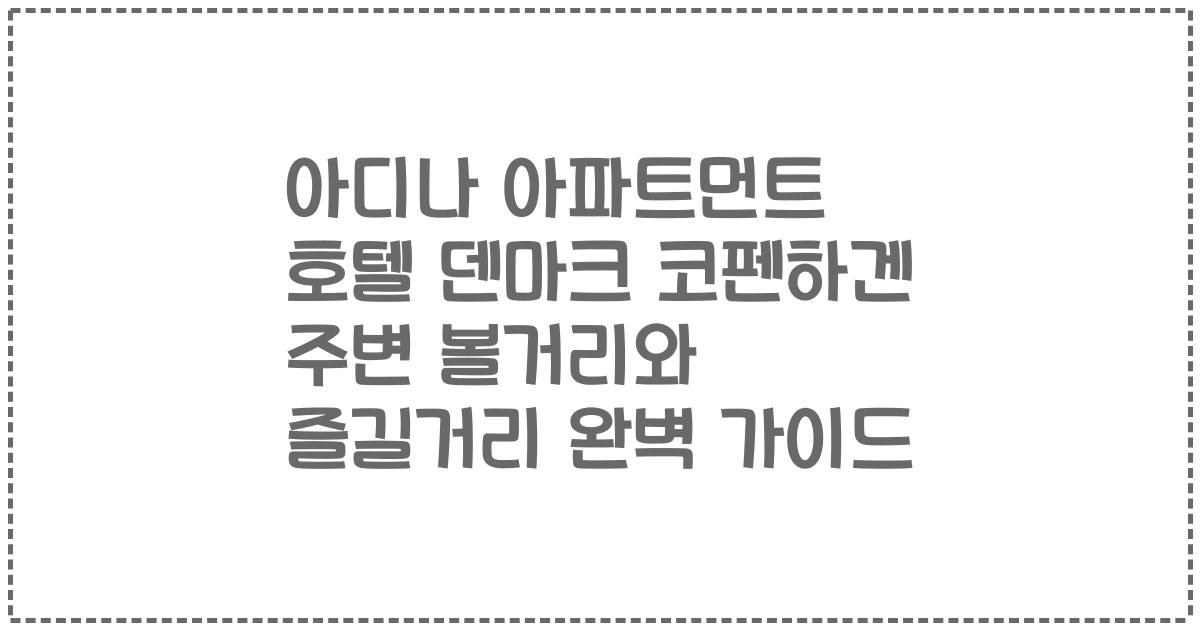 아디나 아파트먼트 호텔 덴마크 코펜하겐 주변 볼거리와 즐길거리 완벽 가이드