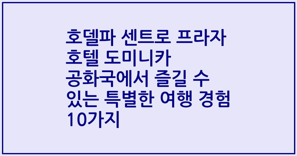 호델파 센트로 프라자 호텔 도미니카 공화국에서 즐길 수 있는 특별한 여행 경험 10가지