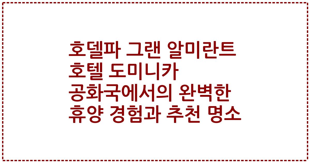 호델파 그랜 알미란트 호텔 도미니카 공화국에서의 완벽한 휴양 경험과 추천 명소