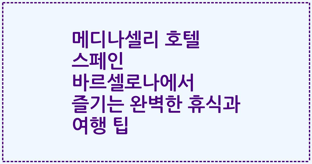 메디나셀리 호텔 스페인 바르셀로나에서 즐기는 완벽한 휴식과 여행 팁