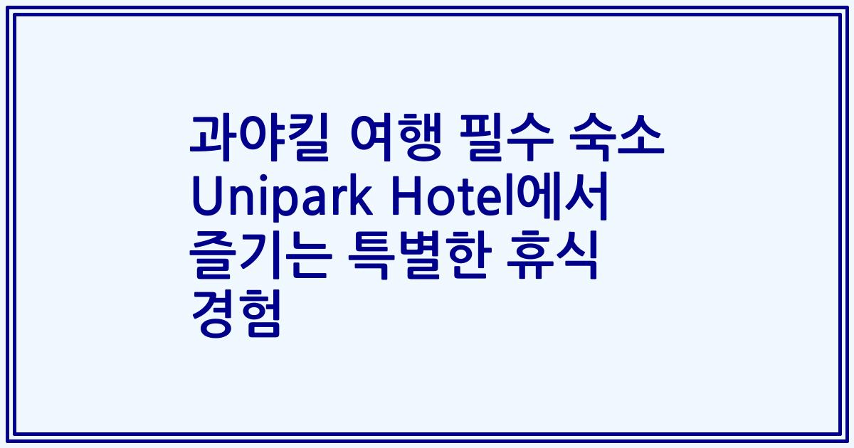 과야킬 여행 필수 숙소 Unipark Hotel에서 즐기는 특별한 휴식 경험