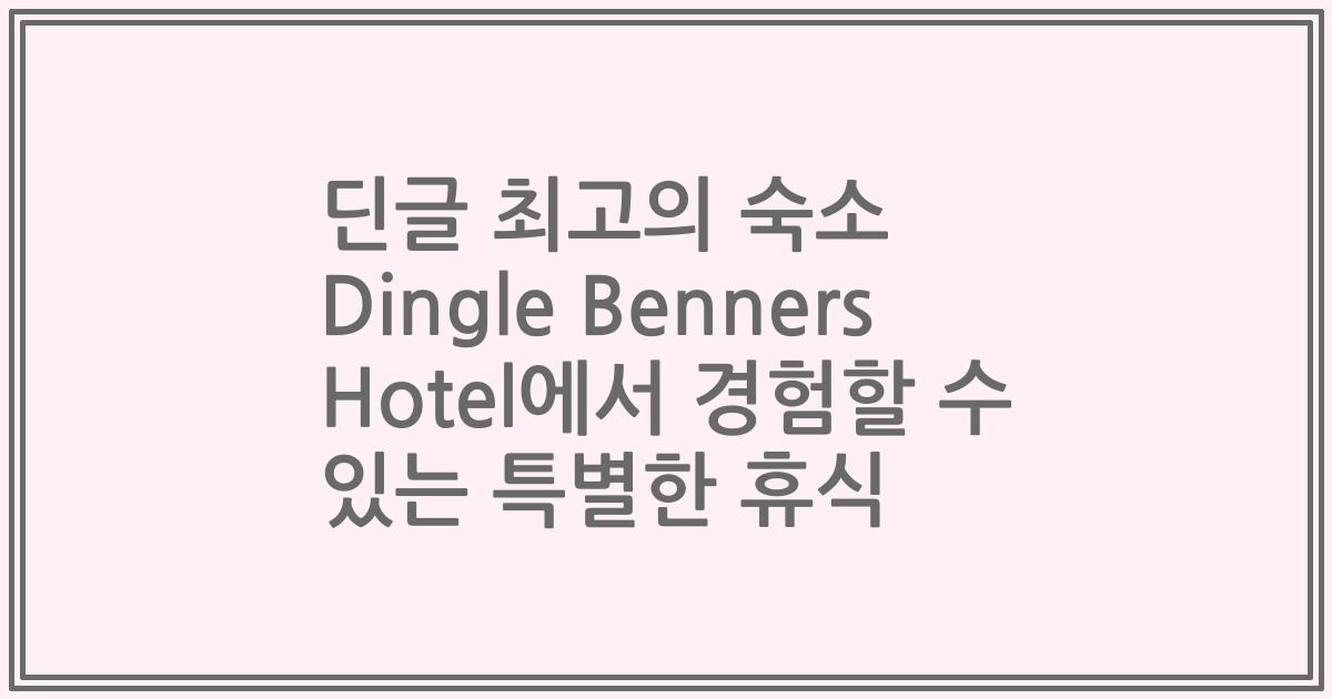 딘글 최고의 숙소 Dingle Benners Hotel에서 경험할 수 있는 특별한 휴식
