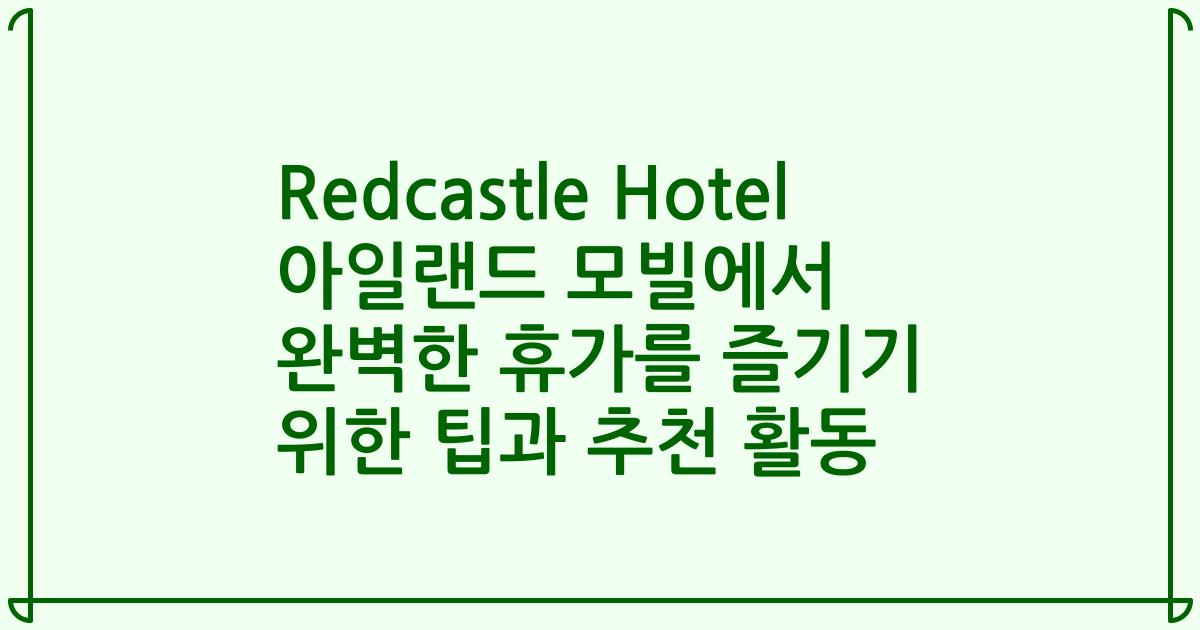Redcastle Hotel 아일랜드 모빌에서 완벽한 휴가를 즐기기 위한 팁과 추천 활동