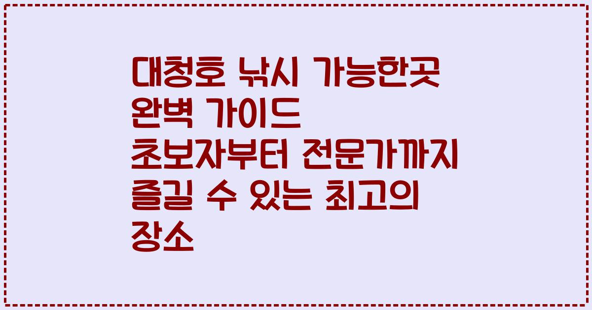 대청호 낚시 가능한곳 완벽 가이드 초보자부터 전문가까지 즐길 수 있는 최고의 장소
