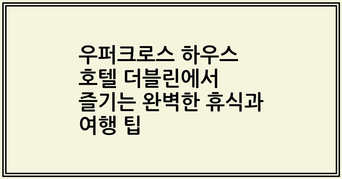 우퍼크로스 하우스 호텔 더블린에서 즐기는 완벽한 휴식과 여행 팁