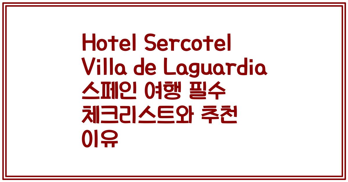 Hotel Sercotel Villa de Laguardia 스페인 여행 필수 체크리스트와 추천 이유