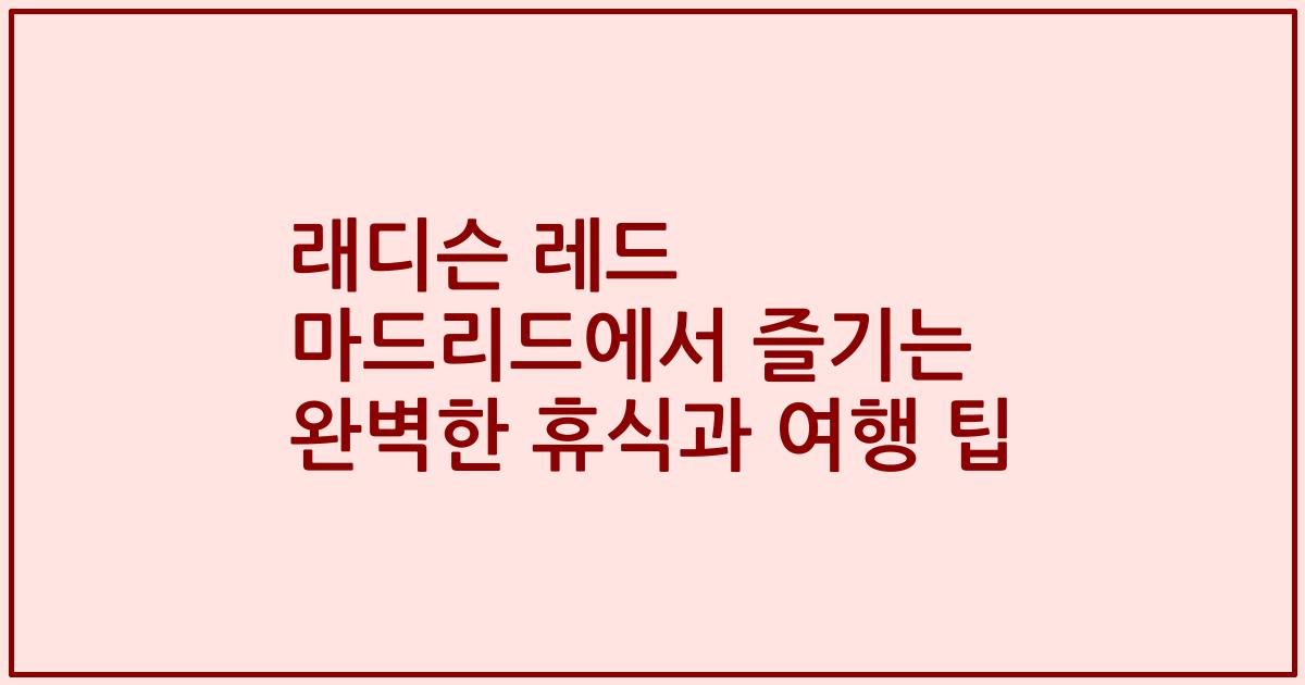 래디슨 레드 마드리드에서 즐기는 완벽한 휴식과 여행 팁