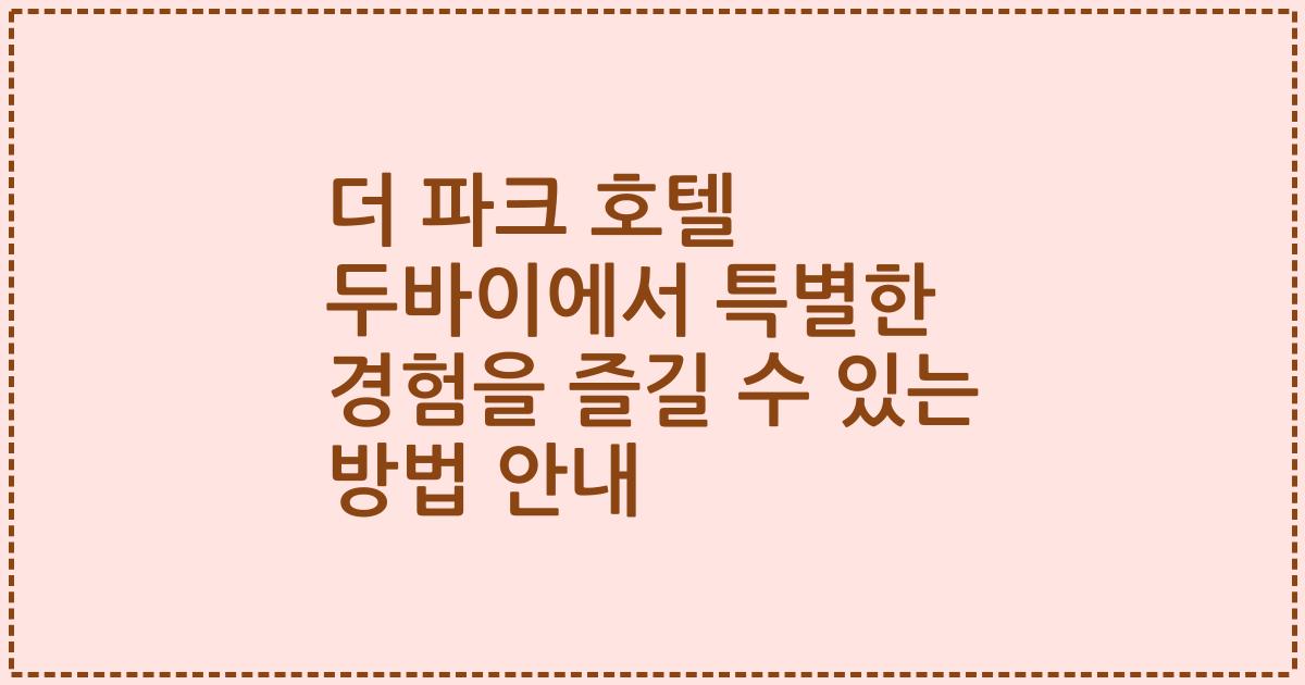 더 파크 호텔 두바이에서 특별한 경험을 즐길 수 있는 방법 안내