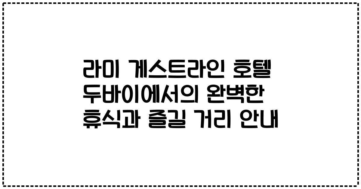 라미 게스트라인 호텔 두바이에서의 완벽한 휴식과 즐길 거리 안내