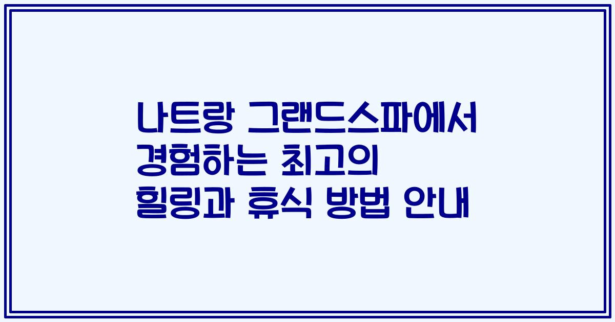 나트랑 그랜드스파에서 경험하는 최고의 힐링과 휴식 방법 안내