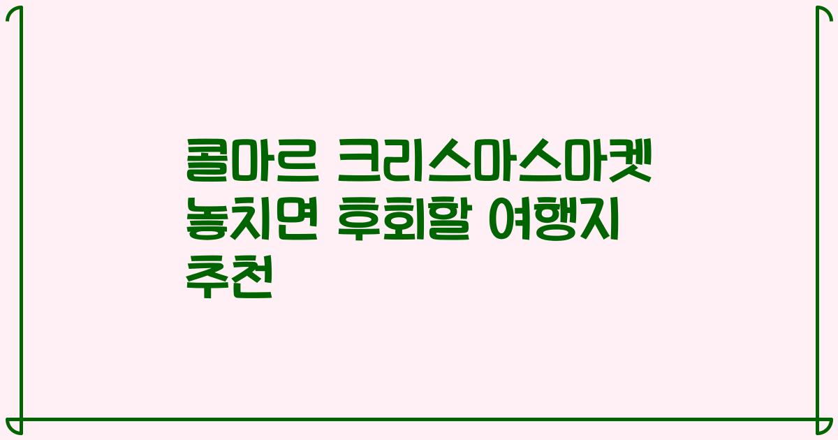 콜마르 크리스마스마켓 놓치면 후회할 여행지 추천