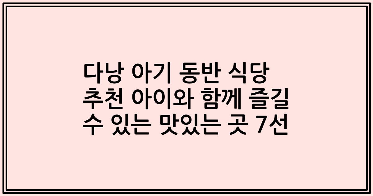 다낭 아기 동반 식당 추천 아이와 함께 즐길 수 있는 맛있는 곳 7선