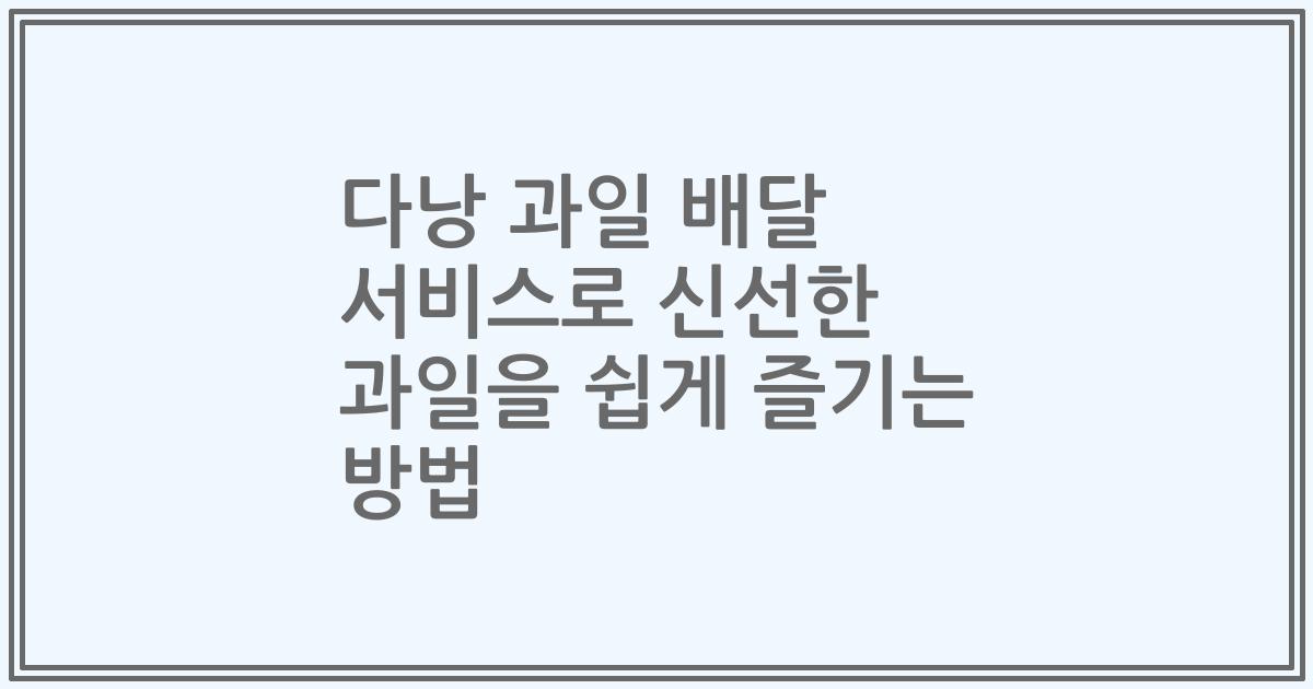다낭 과일 배달 서비스로 신선한 과일을 쉽게 즐기는 방법