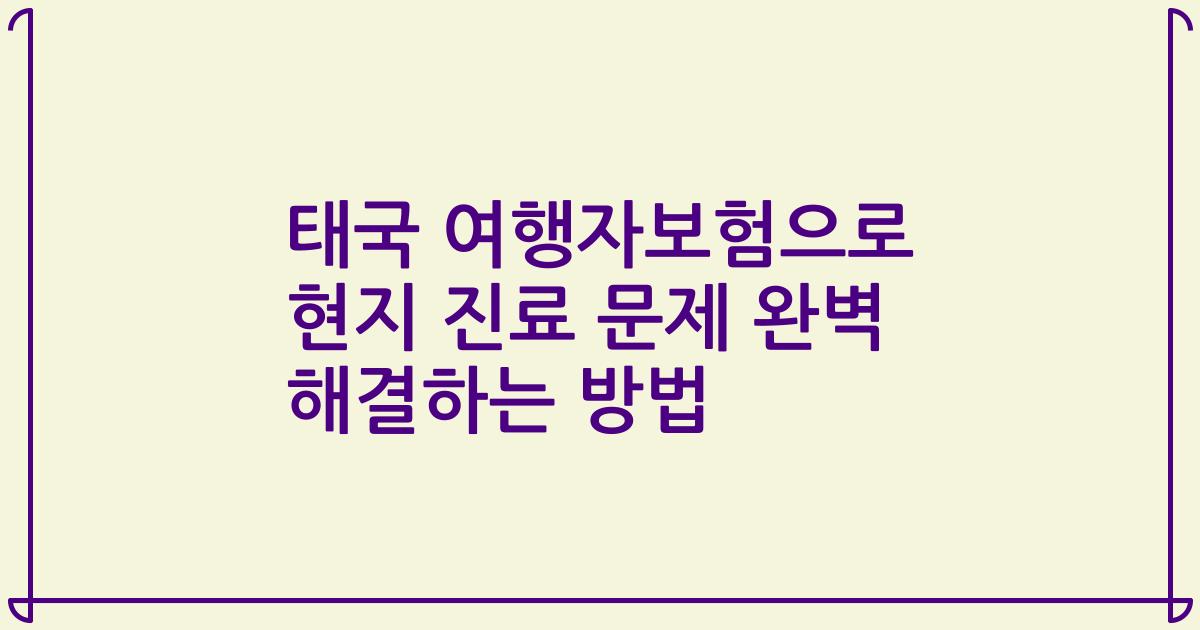 태국 여행자보험으로 현지 진료 문제 완벽 해결하는 방법