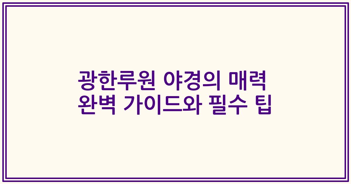 광한루원 야경의 매력 완벽 가이드와 필수 팁