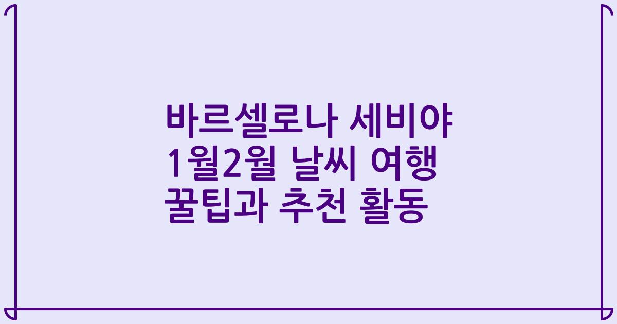 바르셀로나 세비야 1월2월 날씨 여행 꿀팁과 추천 활동