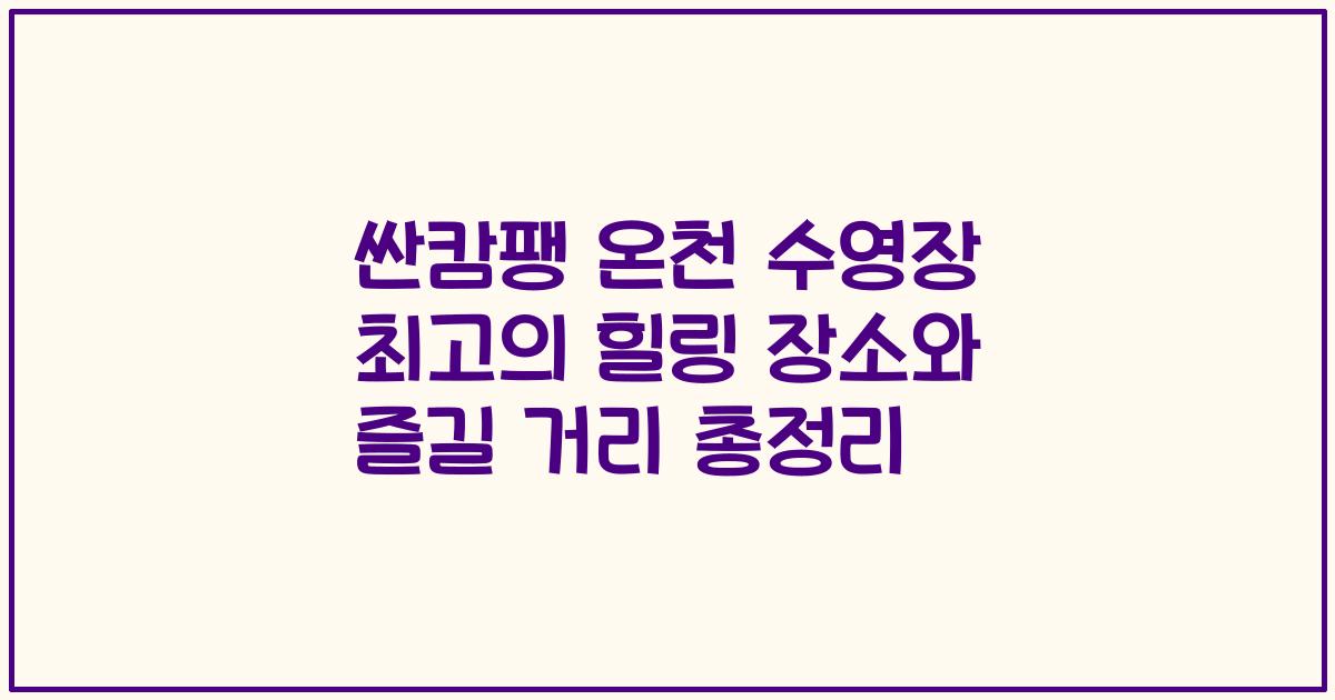 싼캄팽 온천 수영장 최고의 힐링 장소와 즐길 거리 총정리