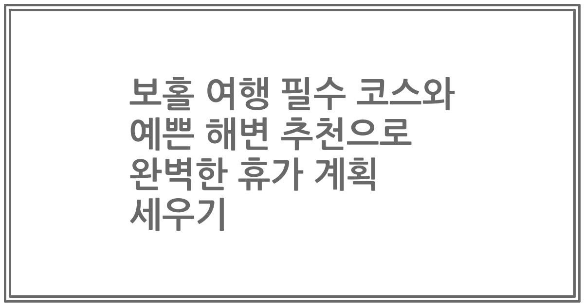 보홀 여행 필수 코스와 예쁜 해변 추천으로 완벽한 휴가 계획 세우기