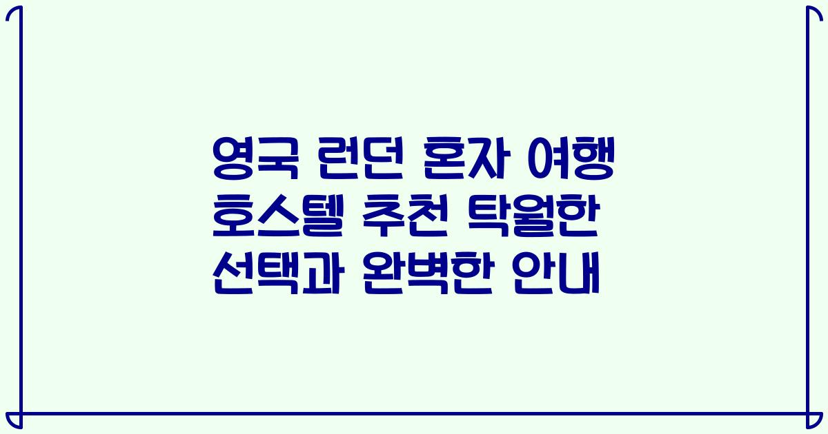 영국 런던 혼자 여행 호스텔 추천 탁월한 선택과 완벽한 안내