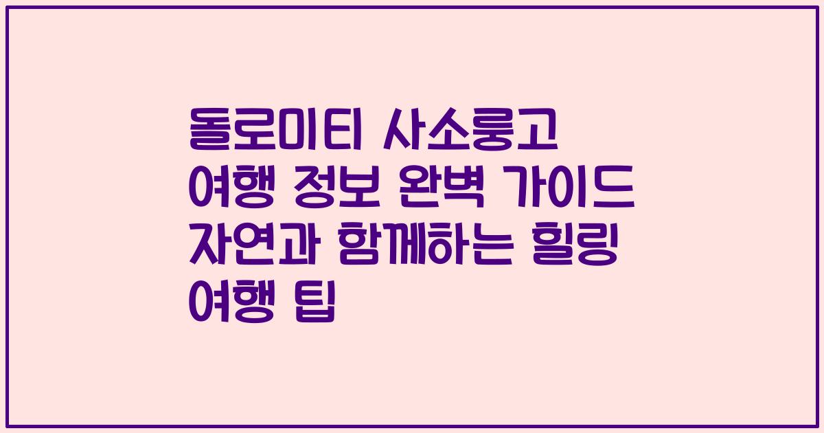 돌로미티 사소룽고 여행 정보 완벽 가이드 자연과 함께하는 힐링 여행 팁