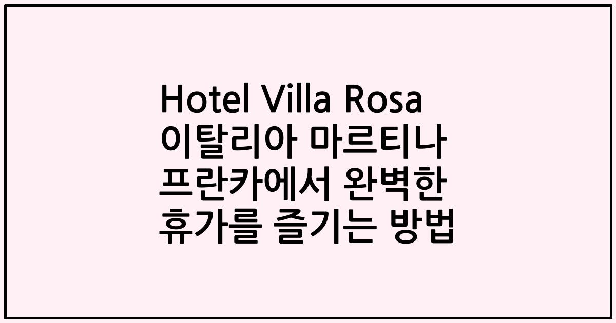 Hotel Villa Rosa 이탈리아 마르티나 프란카에서 완벽한 휴가를 즐기는 방법