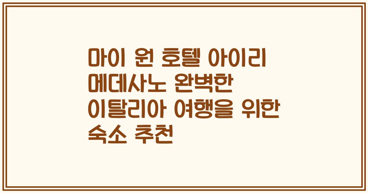 마이 원 호텔 아이리 메데사노 완벽한 이탈리아 여행을 위한 숙소 추천