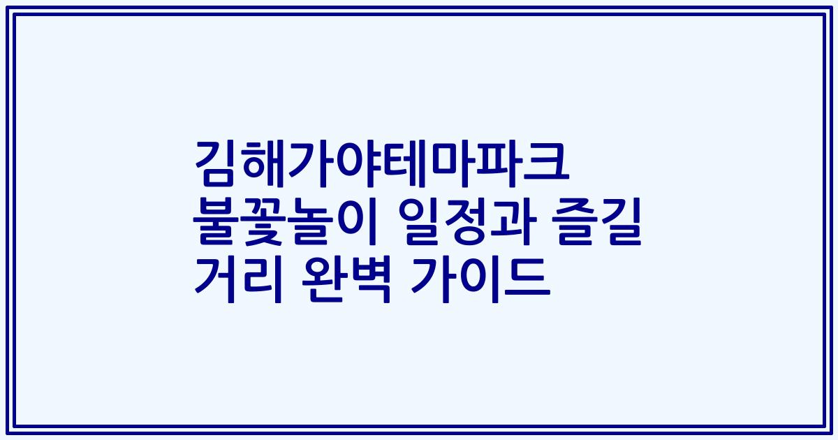 김해가야테마파크 불꽃놀이 일정과 즐길 거리 완벽 가이드