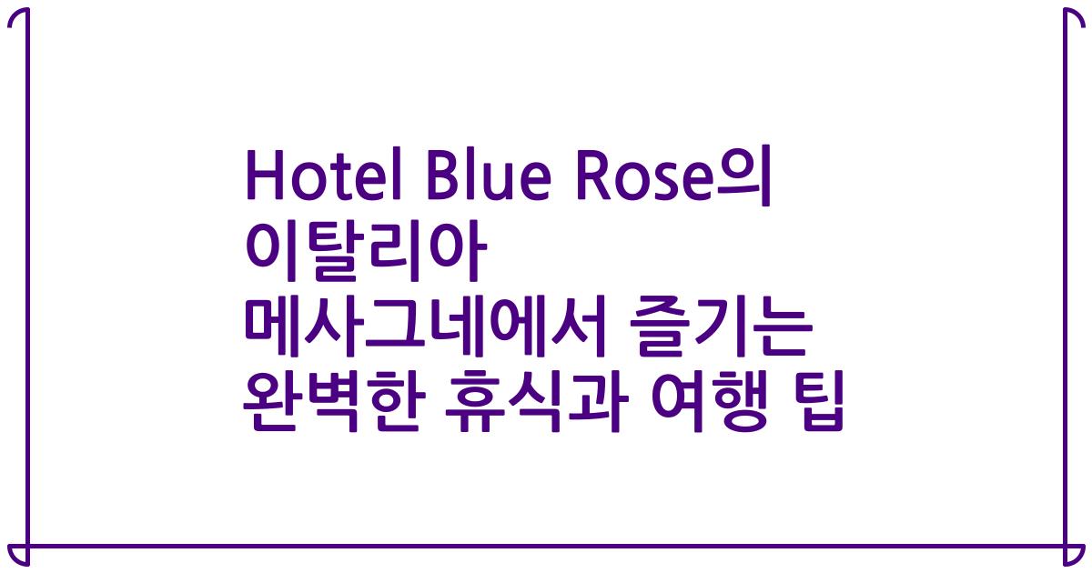 Hotel Blue Rose의 이탈리아 메사그네에서 즐기는 완벽한 휴식과 여행 팁