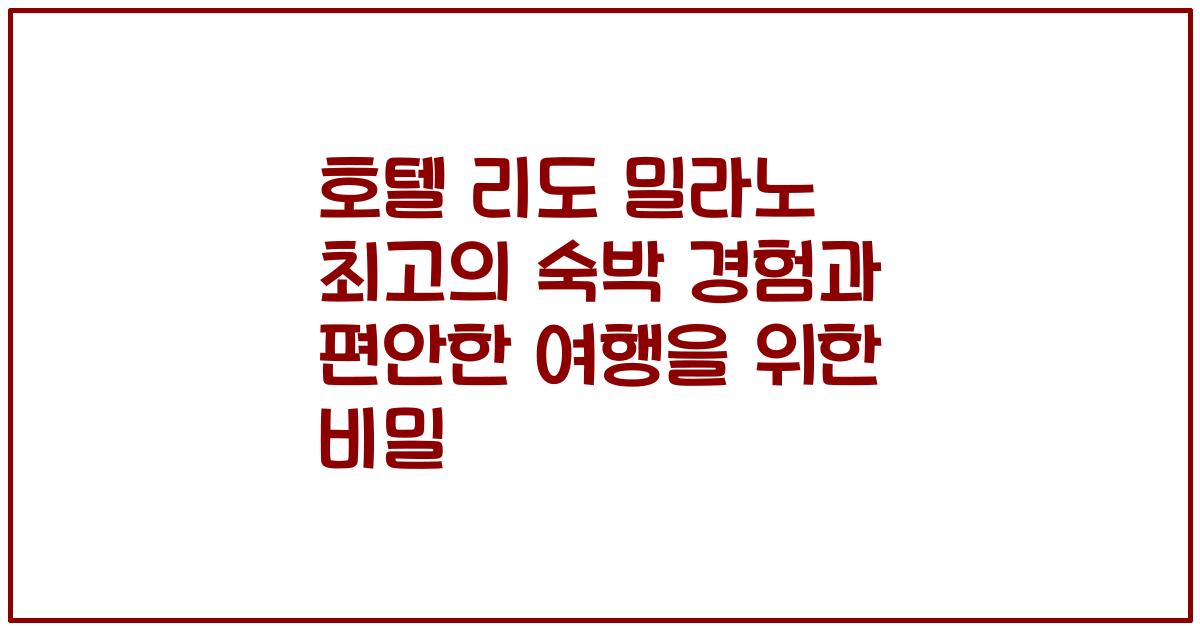호텔 리도 밀라노 최고의 숙박 경험과 편안한 여행을 위한 비밀