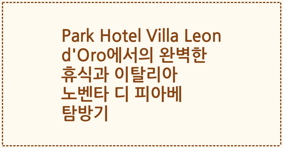 Park Hotel Villa Leon d'Oro에서의 완벽한 휴식과 이탈리아 노벤타 디 피아베 탐방기