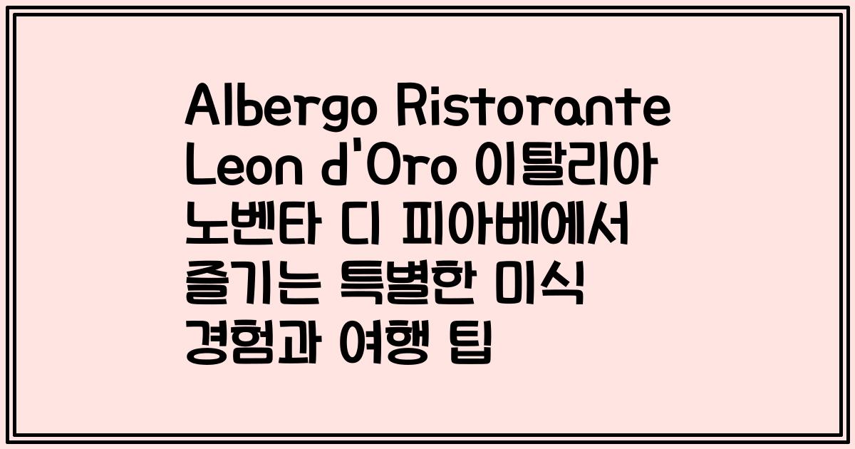Albergo Ristorante Leon d'Oro 이탈리아 노벤타 디 피아베에서 즐기는 특별한 미식 경험과 여행 팁