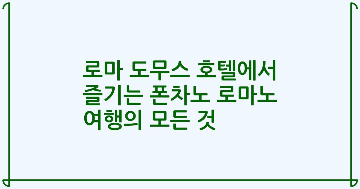 로마 도무스 호텔에서 즐기는 폰차노 로마노 여행의 모든 것