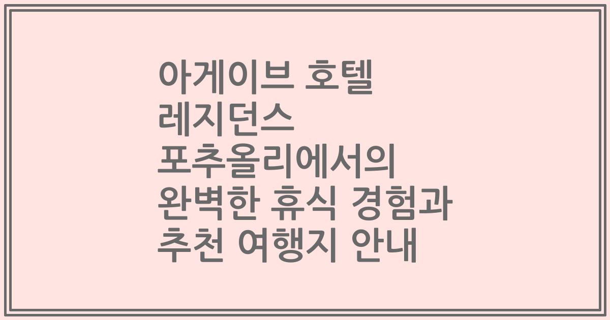 아게이브 호텔 레지던스 포추올리에서의 완벽한 휴식 경험과 추천 여행지 안내
